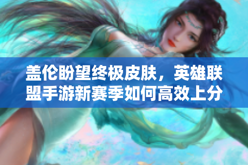 盖伦盼望终极皮肤，英雄联盟手游新赛季如何高效上分