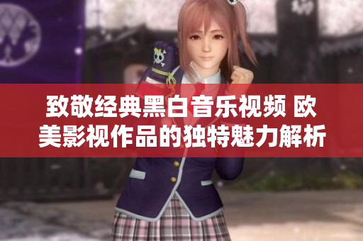 致敬经典黑白音乐视频 欧美影视作品的独特魅力解析