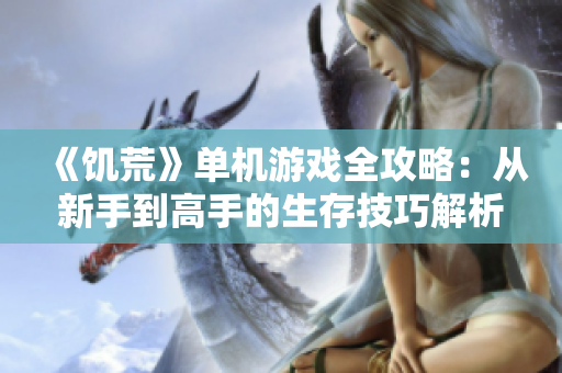 《饥荒》单机游戏全攻略：从新手到高手的生存技巧解析