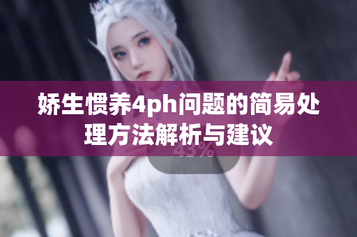娇生惯养4ph问题的简易处理方法解析与建议
