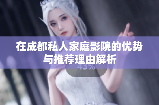 在成都私人家庭影院的优势与推荐理由解析