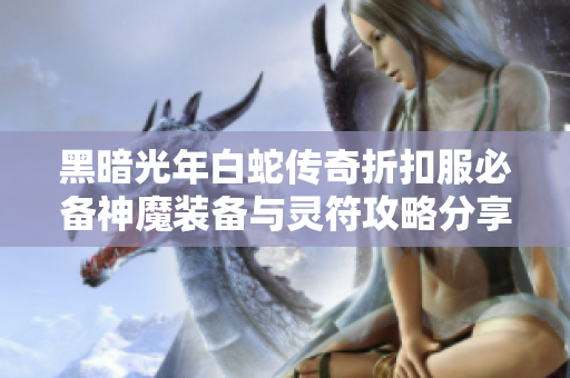 黑暗光年白蛇传奇折扣服必备神魔装备与灵符攻略分享
