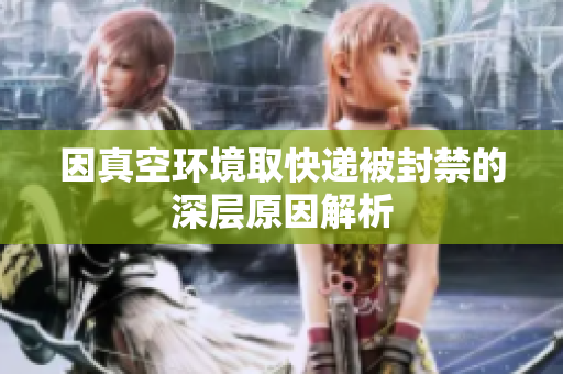 因真空环境取快递被封禁的深层原因解析