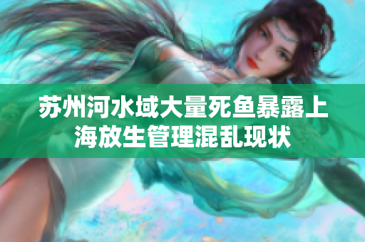 苏州河水域大量死鱼暴露上海放生管理混乱现状