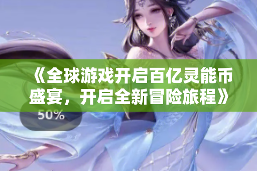 《全球游戏开启百亿灵能币盛宴，开启全新冒险旅程》