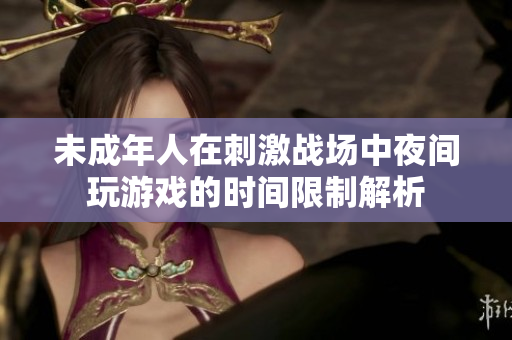 未成年人在刺激战场中夜间玩游戏的时间限制解析