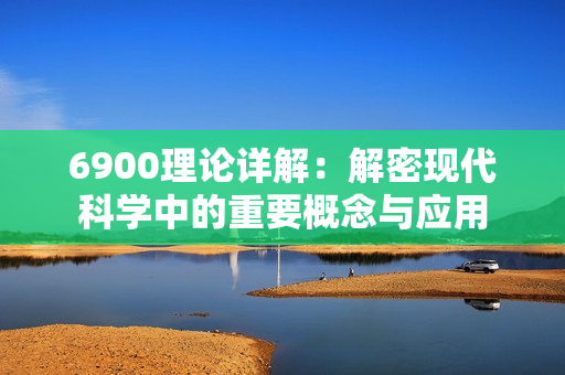 6900理论详解：解密现代科学中的重要概念与应用