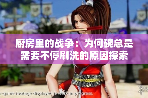厨房里的战争：为何碗总是需要不停刷洗的原因探索
