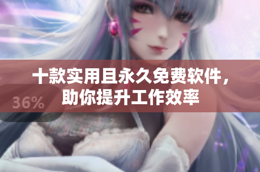十款实用且永久免费软件，助你提升工作效率
