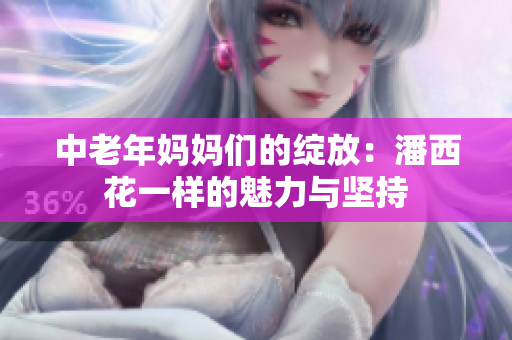 中老年妈妈们的绽放：潘西花一样的魅力与坚持