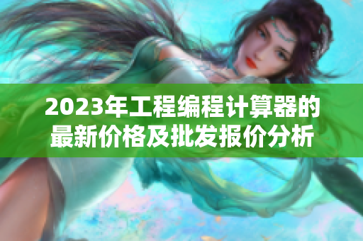2023年工程编程计算器的最新价格及批发报价分析