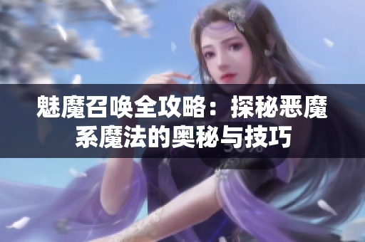 魅魔召唤全攻略：探秘恶魔系魔法的奥秘与技巧