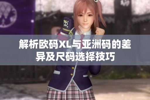 解析欧码XL与亚洲码的差异及尺码选择技巧