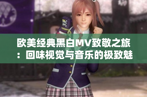 欧美经典黑白MV致敬之旅：回味视觉与音乐的极致魅力