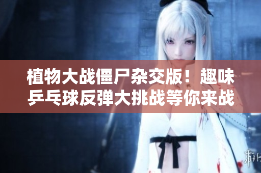 植物大战僵尸杂交版！趣味乒乓球反弹大挑战等你来战