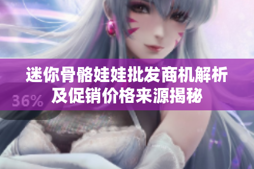 迷你骨骼娃娃批发商机解析及促销价格来源揭秘