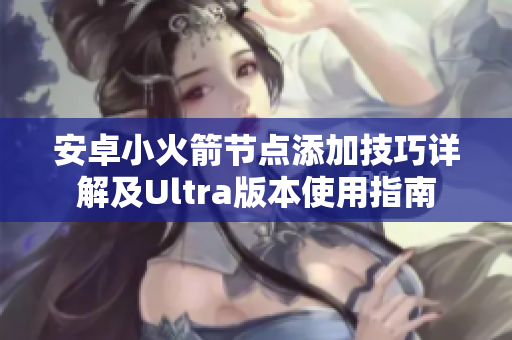 安卓小火箭节点添加技巧详解及Ultra版本使用指南