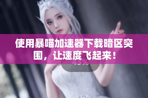 使用暴喵加速器下载暗区突围，让速度飞起来！