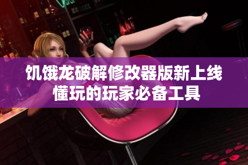 饥饿龙破解修改器版新上线 懂玩的玩家必备工具