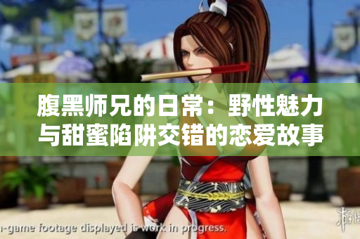 腹黑师兄的日常：野性魅力与甜蜜陷阱交错的恋爱故事