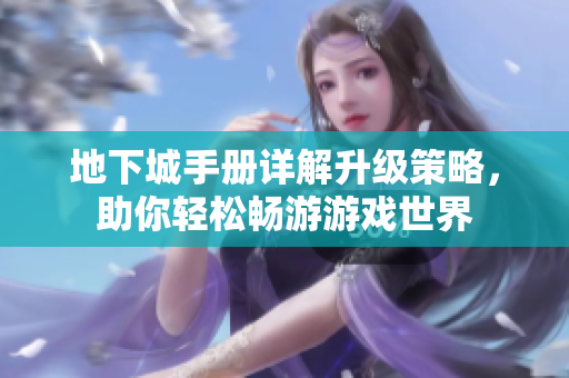 地下城手册详解升级策略，助你轻松畅游游戏世界