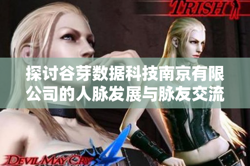 探讨谷芽数据科技南京有限公司的人脉发展与脉友交流情况
