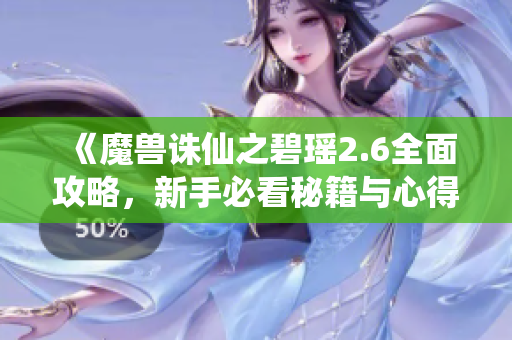 《魔兽诛仙之碧瑶2.6全面攻略，新手必看秘籍与心得》