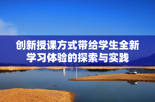 创新授课方式带给学生全新学习体验的探索与实践