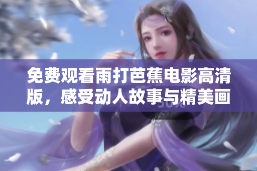 免费观看雨打芭蕉电影高清版，感受动人故事与精美画面