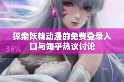 探索妖精动漫的免费登录入口与知乎热议讨论