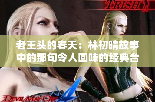 老王头的春天：林初晴故事中的那句令人回味的经典台词