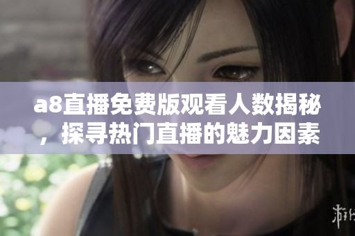 a8直播免费版观看人数揭秘，探寻热门直播的魅力因素