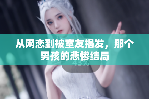 从网恋到被室友揭发，那个男孩的悲惨结局