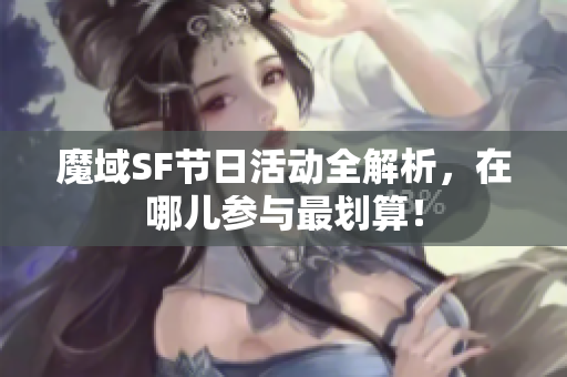 魔域SF节日活动全解析，在哪儿参与最划算！