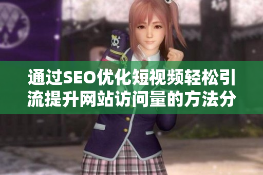 通过SEO优化短视频轻松引流提升网站访问量的方法分享