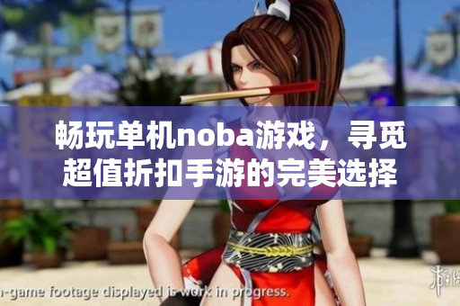 畅玩单机noba游戏，寻觅超值折扣手游的完美选择