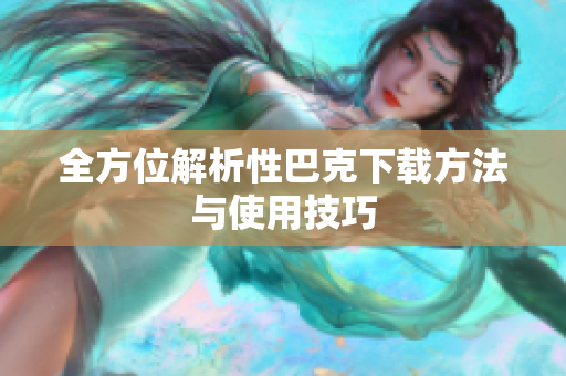全方位解析性巴克下载方法与使用技巧