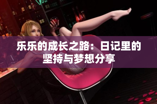 乐乐的成长之路：日记里的坚持与梦想分享