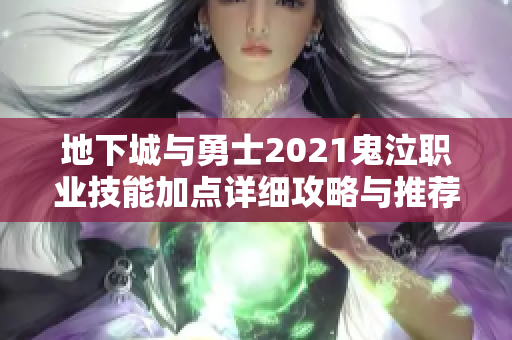 地下城与勇士2021鬼泣职业技能加点详细攻略与推荐