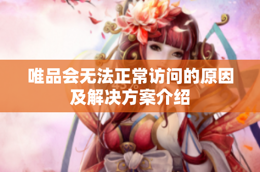 唯品会无法正常访问的原因及解决方案介绍