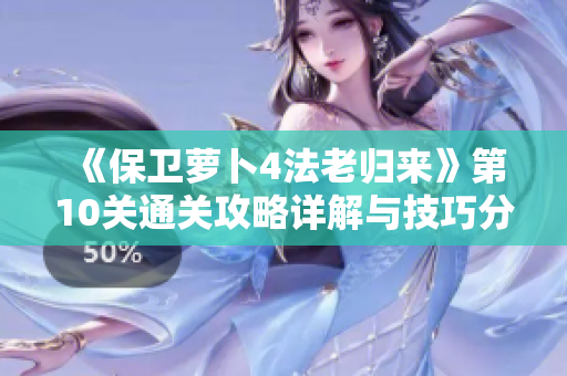《保卫萝卜4法老归来》第10关通关攻略详解与技巧分享