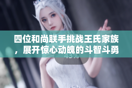 四位和尚联手挑战王氏家族，展开惊心动魄的斗智斗勇之旅