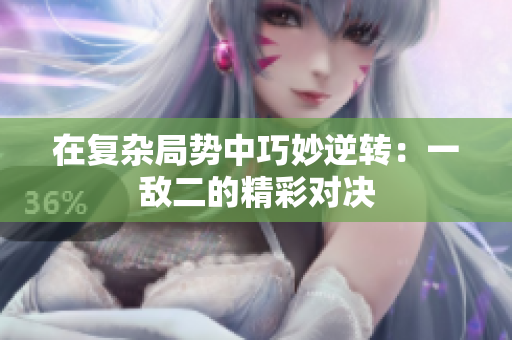 在复杂局势中巧妙逆转：一敌二的精彩对决