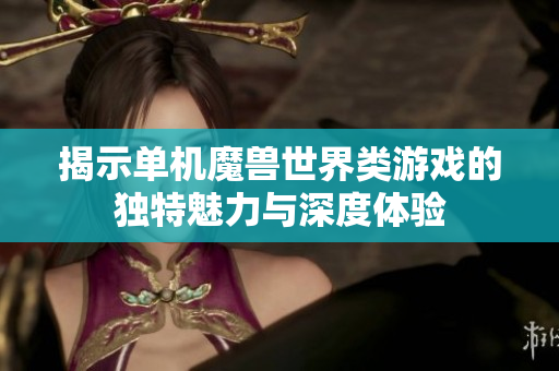 揭示单机魔兽世界类游戏的独特魅力与深度体验