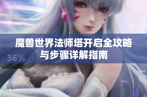 魔兽世界法师塔开启全攻略与步骤详解指南