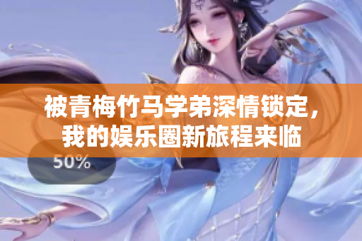 被青梅竹马学弟深情锁定，我的娱乐圈新旅程来临