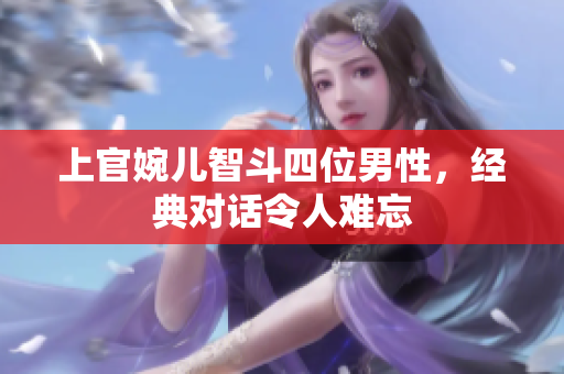 上官婉儿智斗四位男性，经典对话令人难忘