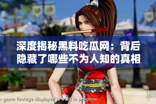 深度揭秘黑料吃瓜网：背后隐藏了哪些不为人知的真相
