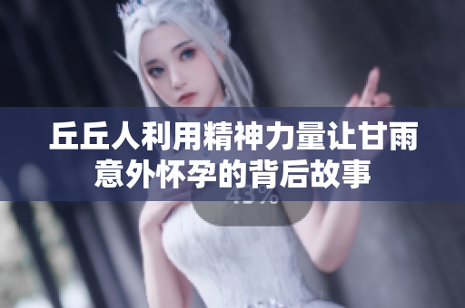 丘丘人利用精神力量让甘雨意外怀孕的背后故事