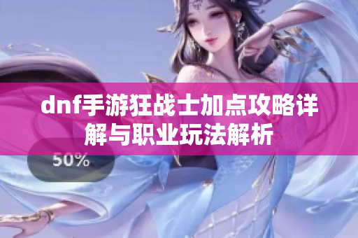 dnf手游狂战士加点攻略详解与职业玩法解析